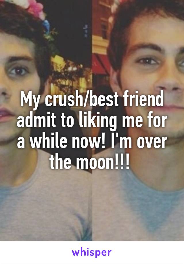 My crush/best friend admit to liking me for a while now! I'm over the moon!!! 