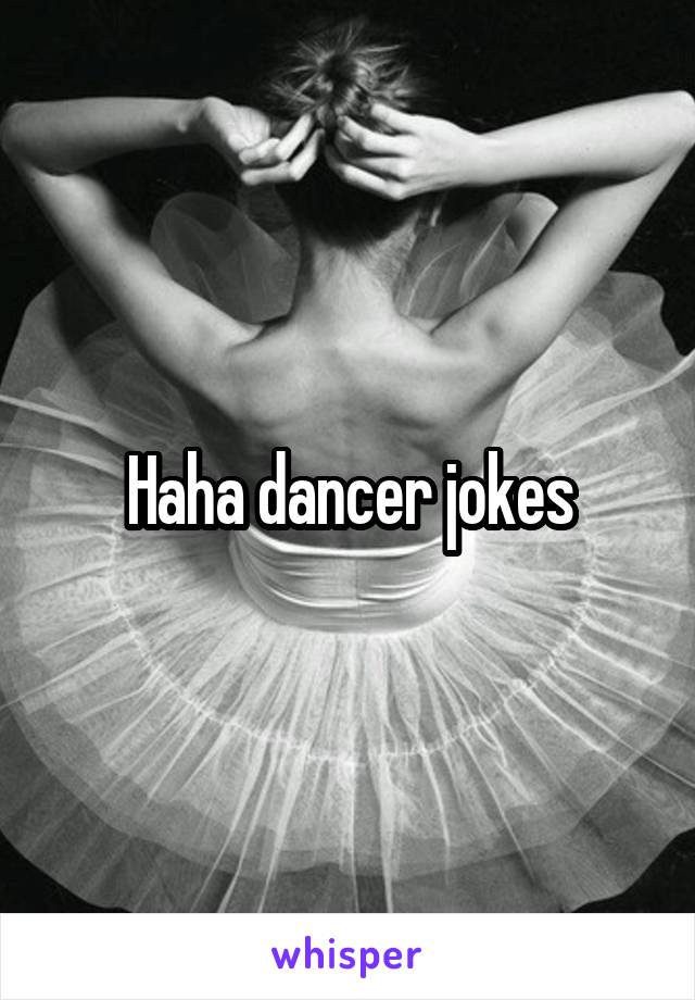 Haha dancer jokes