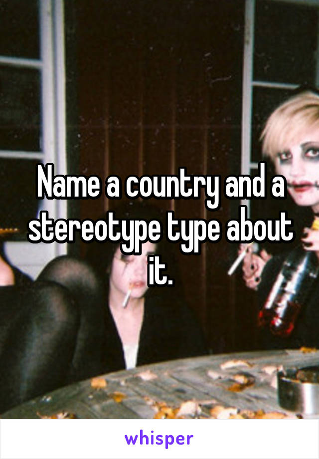 Name a country and a stereotype type about it.