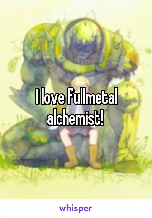 I love fullmetal alchemist! 