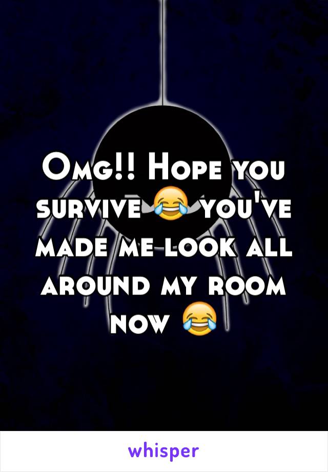 Omg!! Hope you survive 😂 you've made me look all around my room now 😂