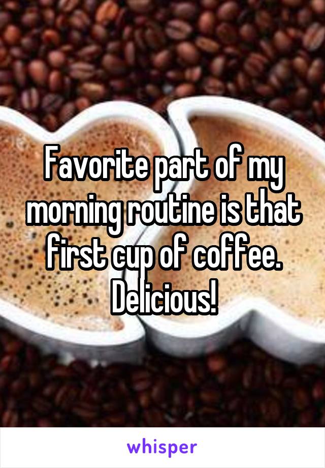 Favorite part of my morning routine is that first cup of coffee. Delicious!
