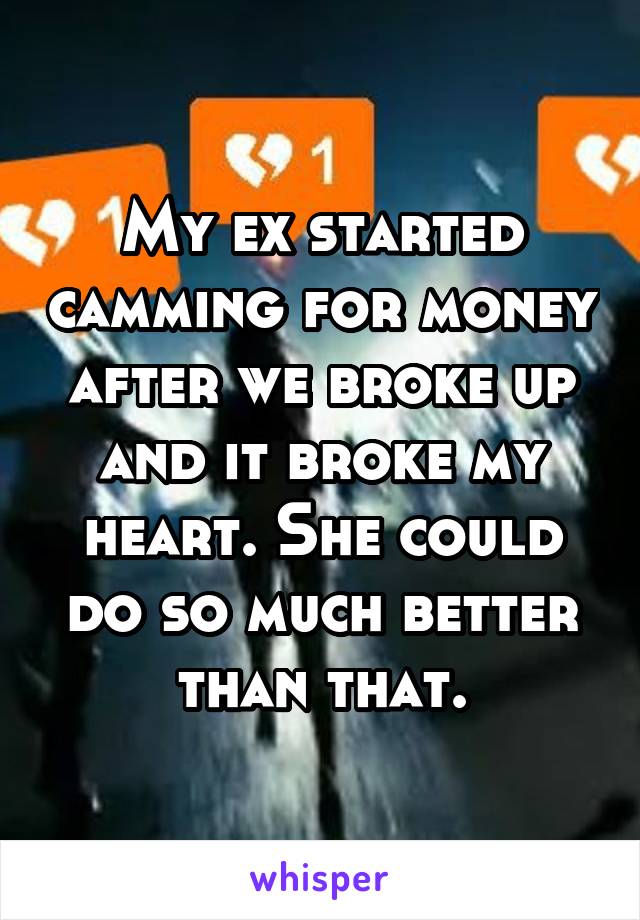 My ex started camming for money after we broke up and it broke my heart. She could do so much better than that.