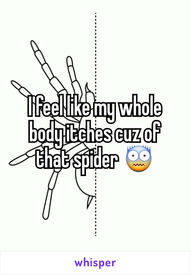 I feel like my whole body itches cuz of that spider 😨