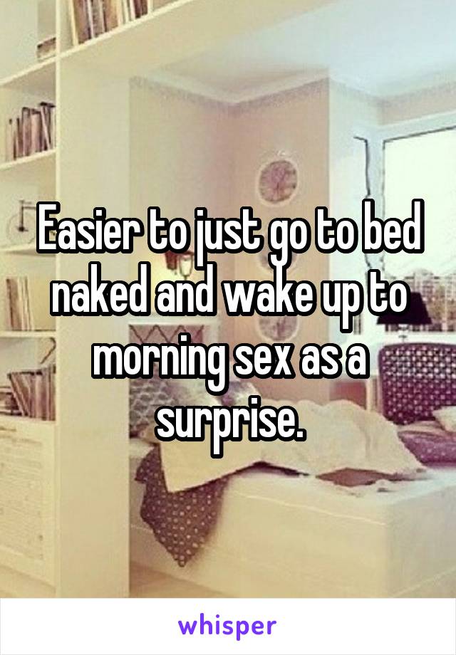 Easier to just go to bed naked and wake up to morning sex as a surprise.