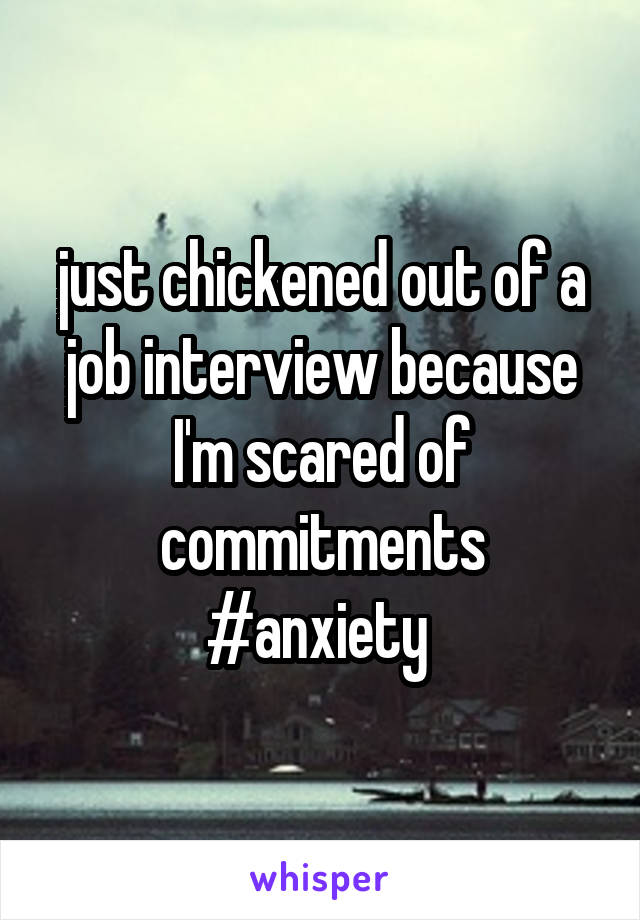 just chickened out of a job interview because I'm scared of commitments
#anxiety 