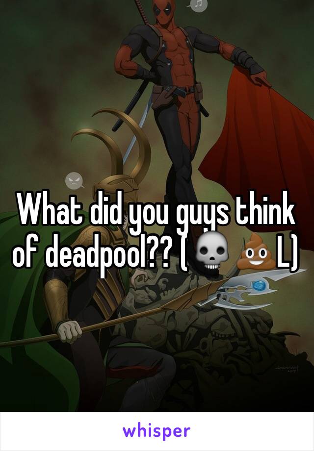 What did you guys think of deadpool?? (💀💩L)