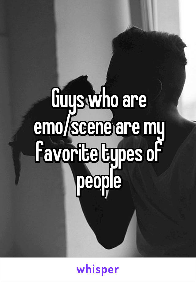 Guys who are emo/scene are my favorite types of people