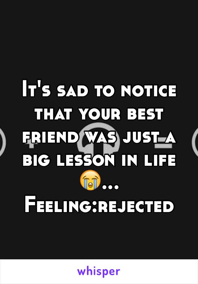 It's sad to notice that your best friend was just a big lesson in life😭... Feeling:rejected