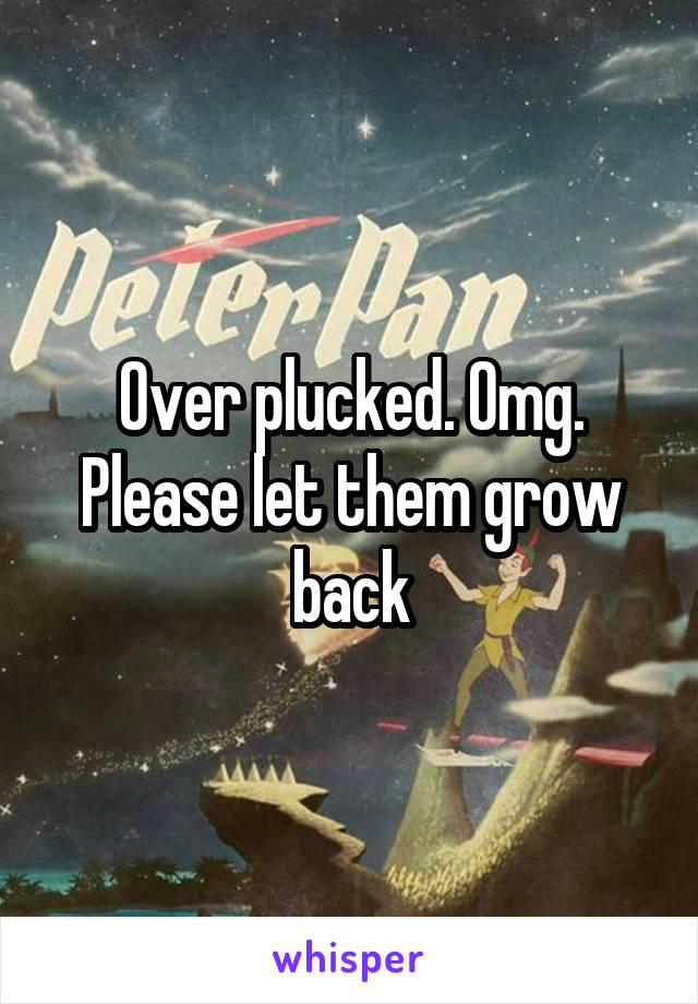 Over plucked. Omg. Please let them grow back