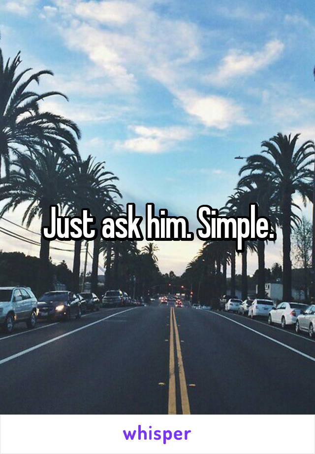 Just ask him. Simple.