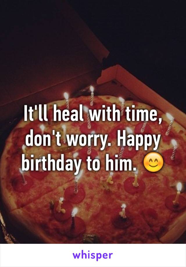 It'll heal with time, don't worry. Happy birthday to him. 😊