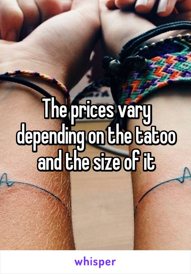 The prices vary depending on the tatoo and the size of it