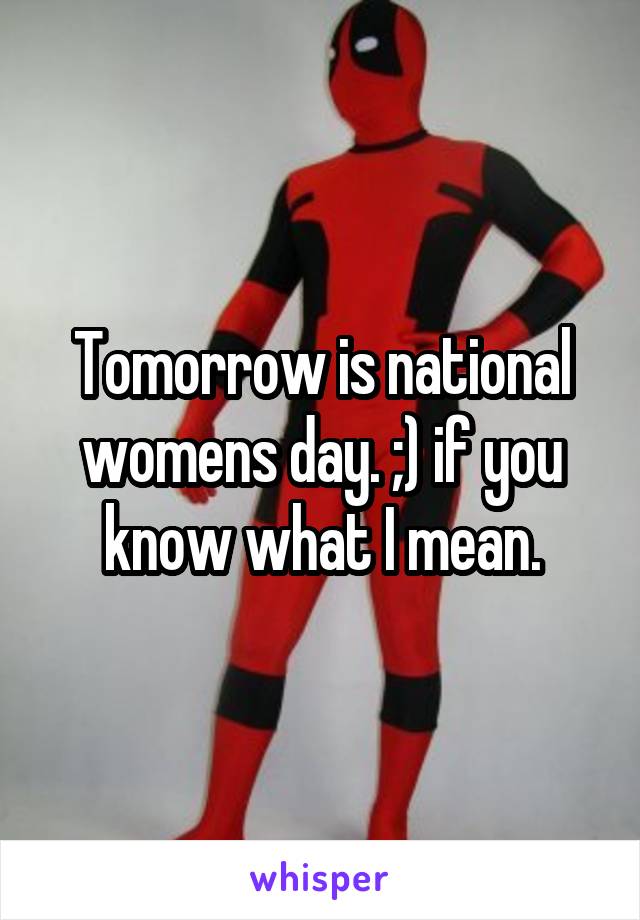 Tomorrow is national womens day. ;) if you know what I mean.