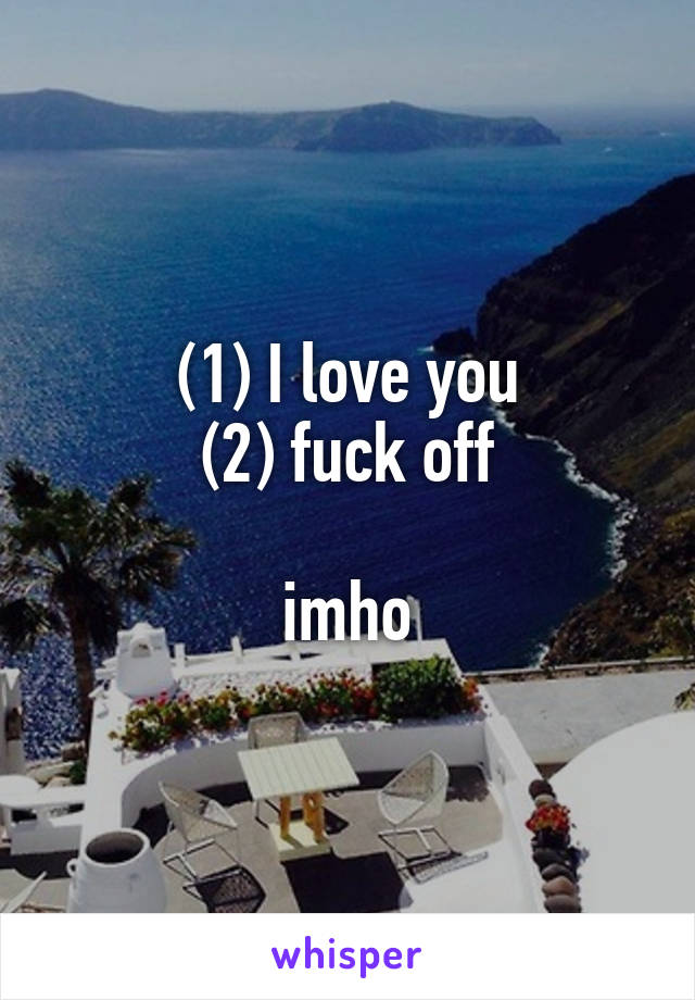 (1) I love you
(2) fuck off

imho