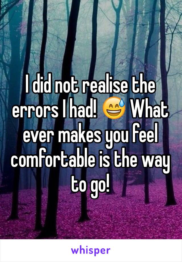 I did not realise the errors I had! 😅 What ever makes you feel comfortable is the way to go! 