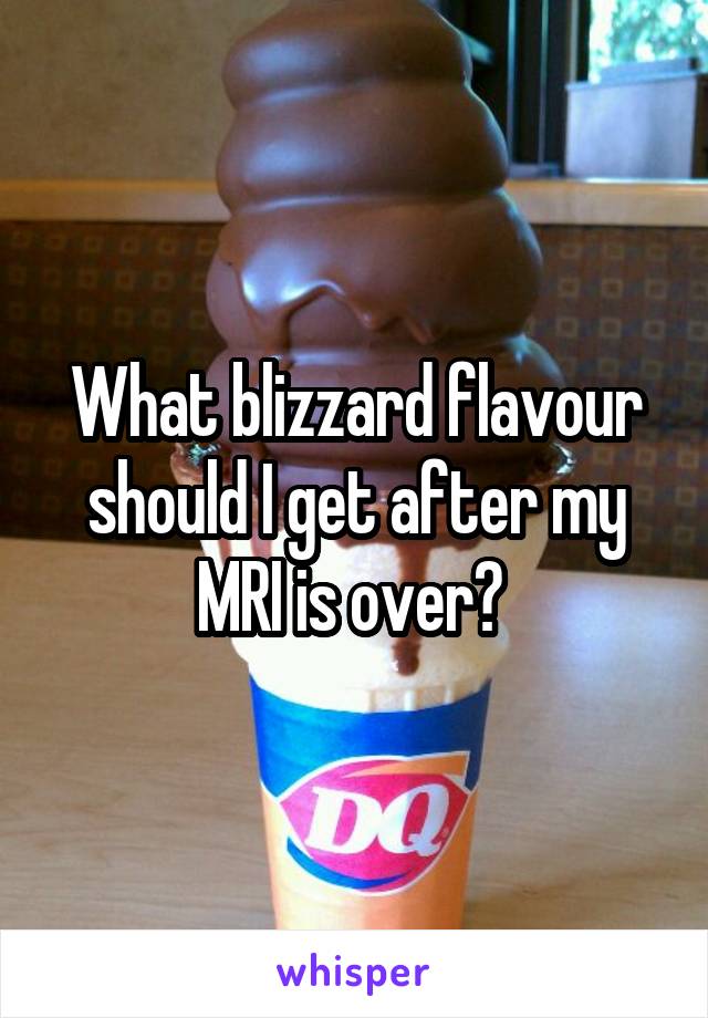 What blizzard flavour should I get after my MRI is over? 