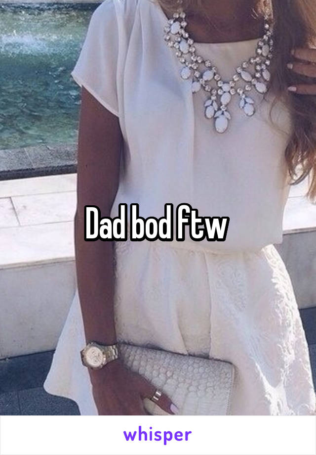 Dad bod ftw 