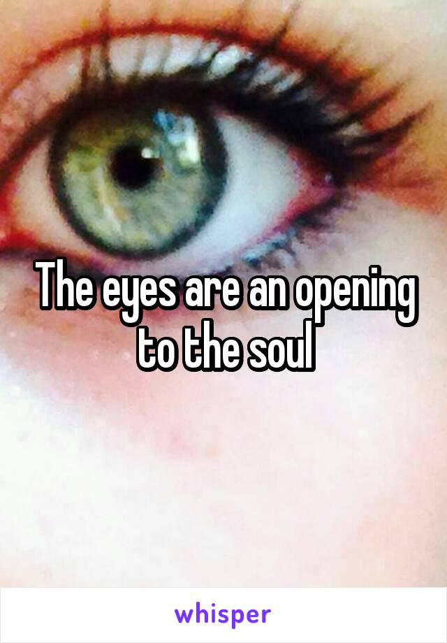 The eyes are an opening to the soul