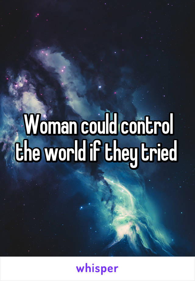 Woman could control the world if they tried 