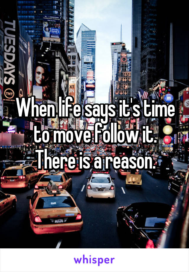 When life says it's time to move follow it. There is a reason.