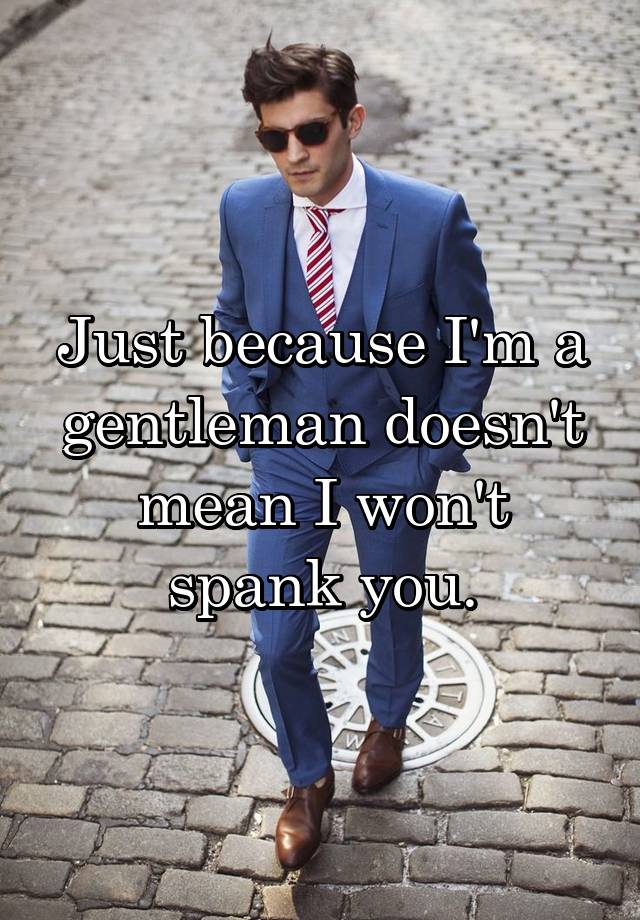 Just Because Im A Gentleman Doesnt Mean I Wont Spank You