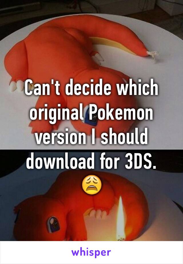 Can't decide which original Pokemon version I should download for 3DS.
😩