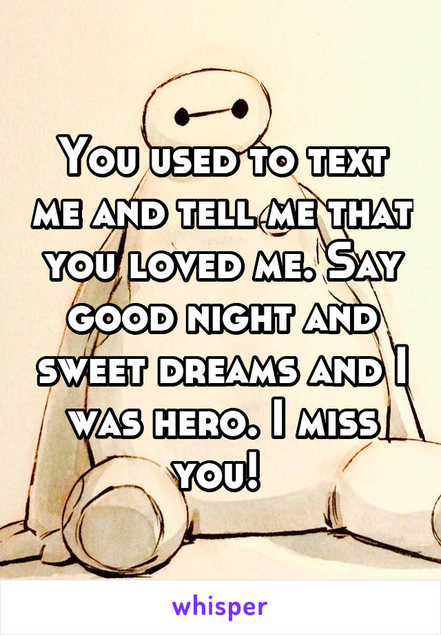 You used to text me and tell me that you loved me. Say good night and sweet dreams and I was hero. I miss you! 