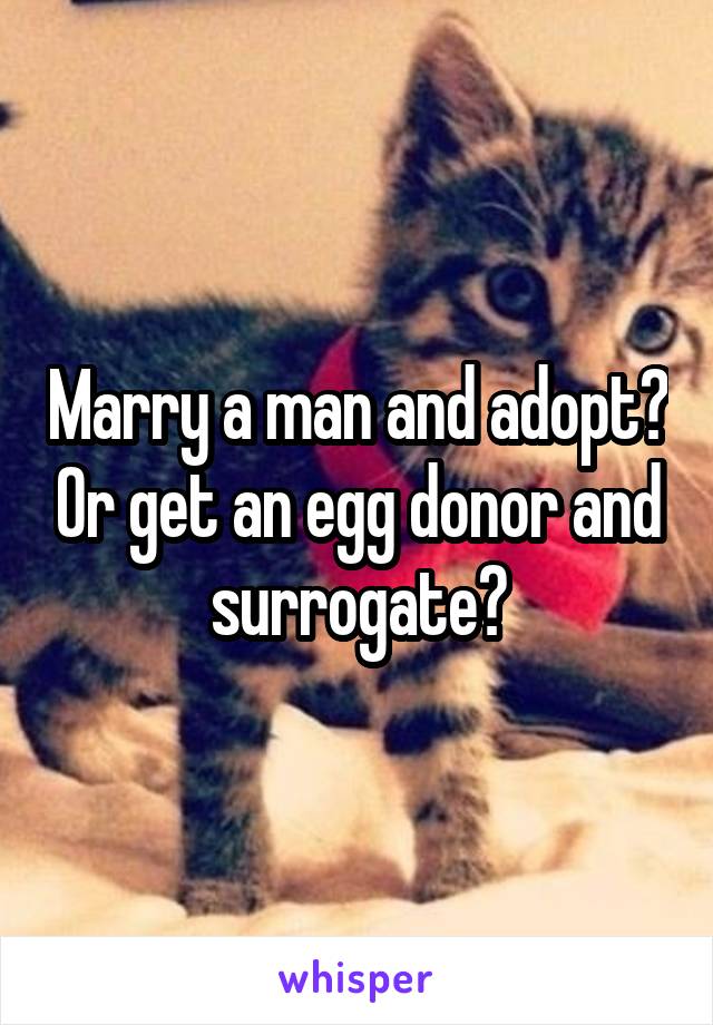 Marry a man and adopt? Or get an egg donor and surrogate?