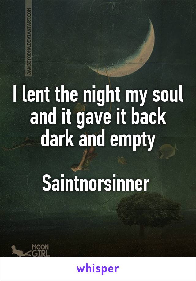 I lent the night my soul and it gave it back dark and empty

Saintnorsinner 