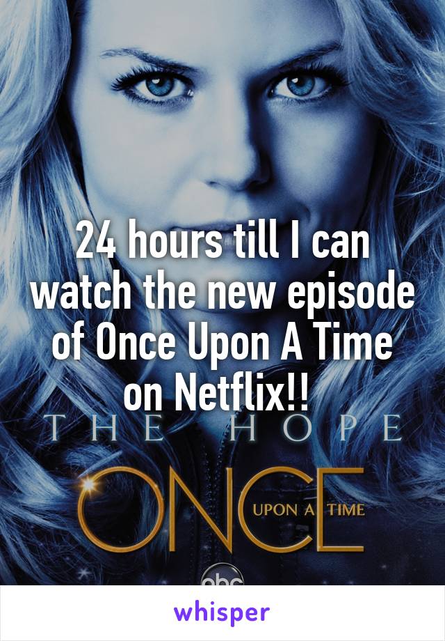 24 hours till I can watch the new episode of Once Upon A Time on Netflix!! 