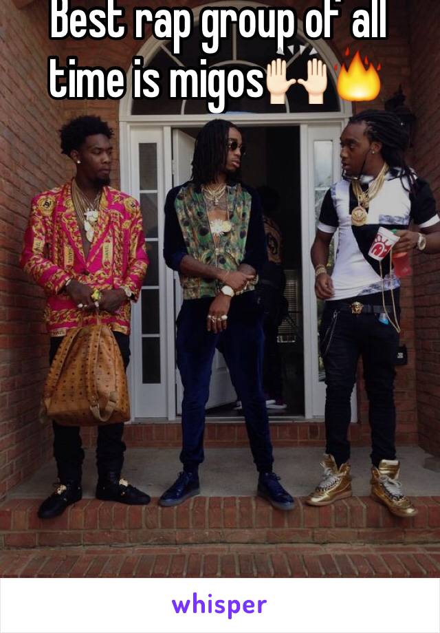 Best rap group of all time is migos🙌🏻🔥