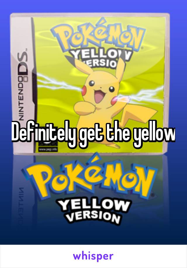 Definitely get the yellow