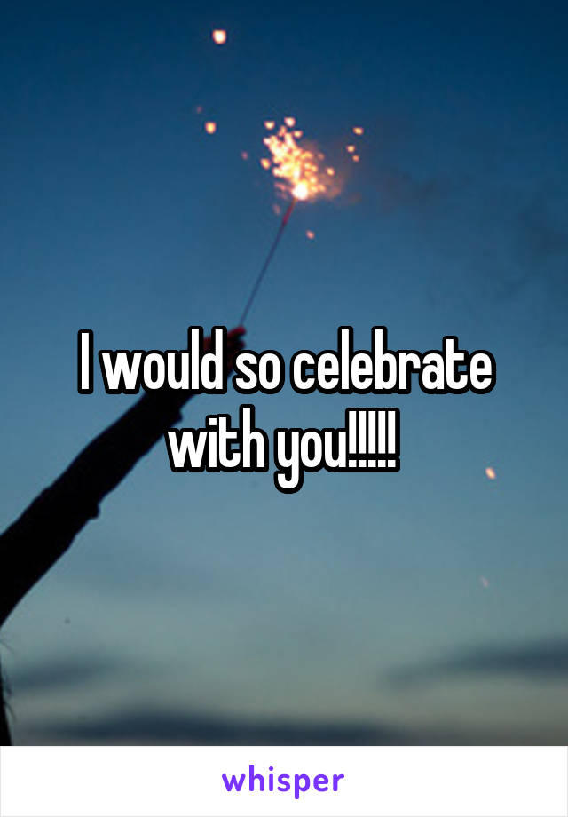 I would so celebrate with you!!!!! 