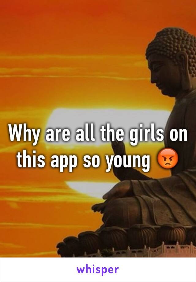 Why are all the girls on this app so young 😡