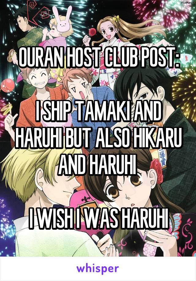 OURAN HOST CLUB POST:

I SHIP TAMAKI AND HARUHI BUT ALSO HIKARU AND HARUHI 

I WISH I WAS HARUHI