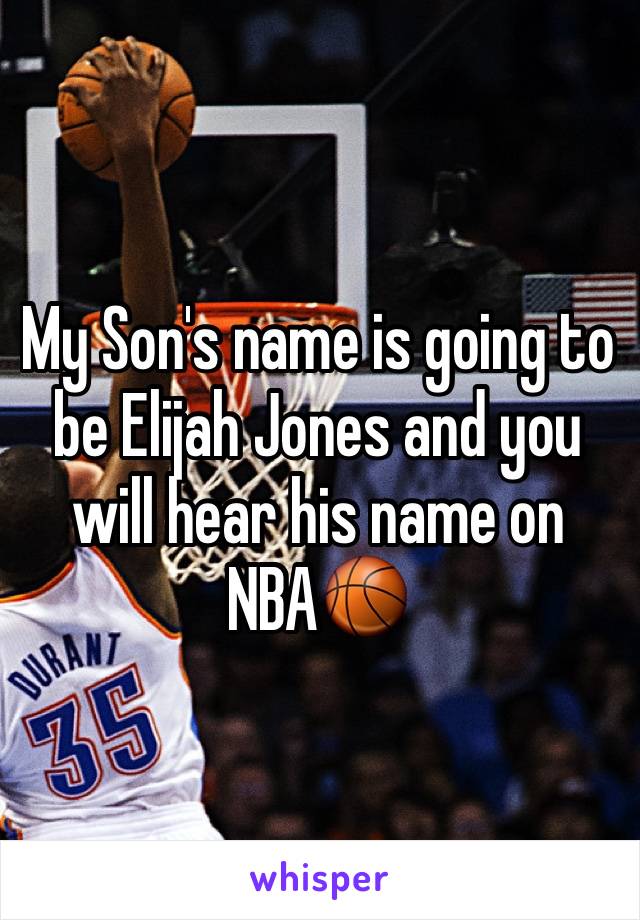 My Son's name is going to be Elijah Jones and you will hear his name on NBA🏀