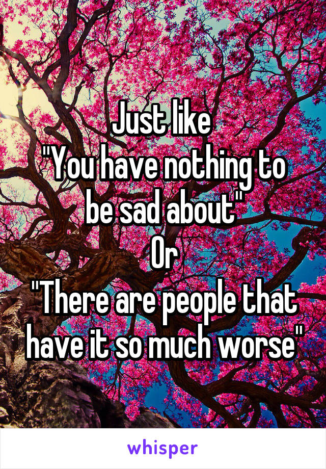 Just like 
"You have nothing to be sad about"
Or
"There are people that have it so much worse"