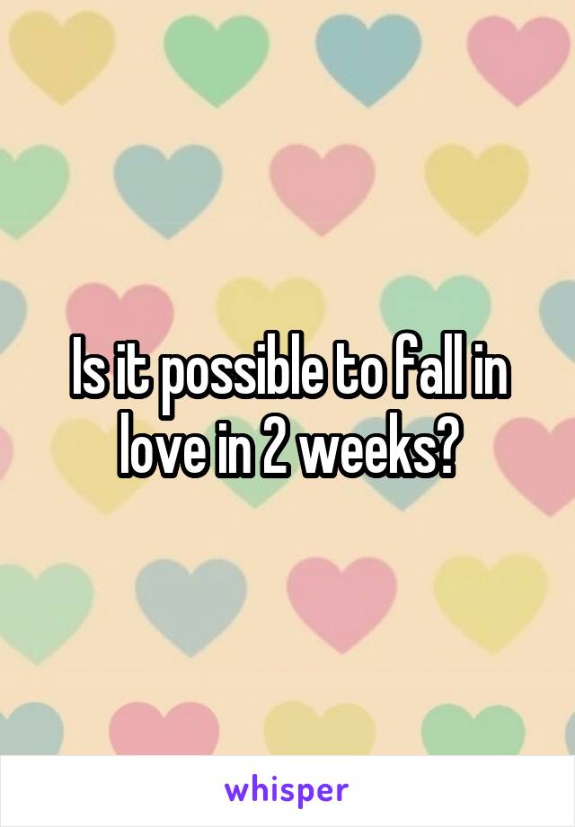 Is it possible to fall in love in 2 weeks?