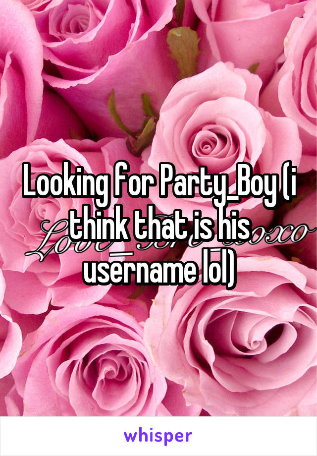 Looking for Party_Boy (i think that is his username lol)