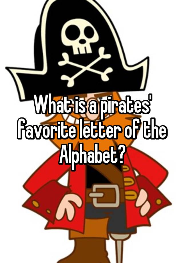 what-is-a-pirates-favorite-letter-of-the-alphabet