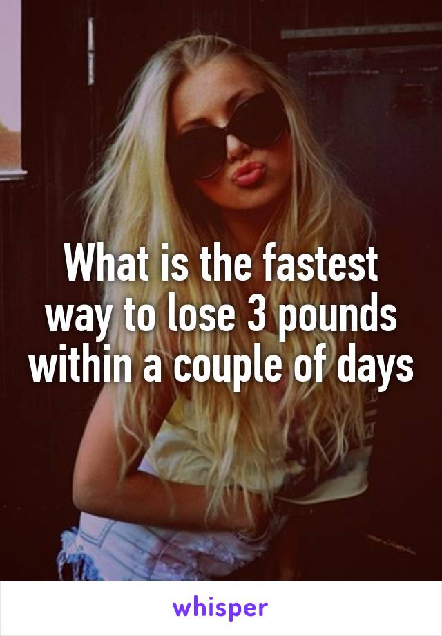 What is the fastest way to lose 3 pounds within a couple of days