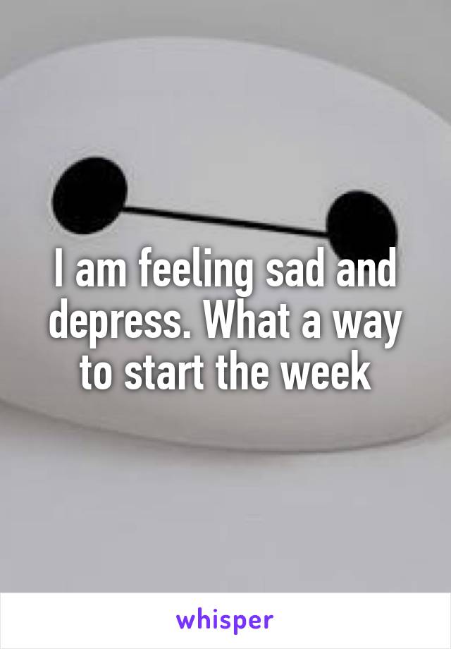 I am feeling sad and depress. What a way to start the week