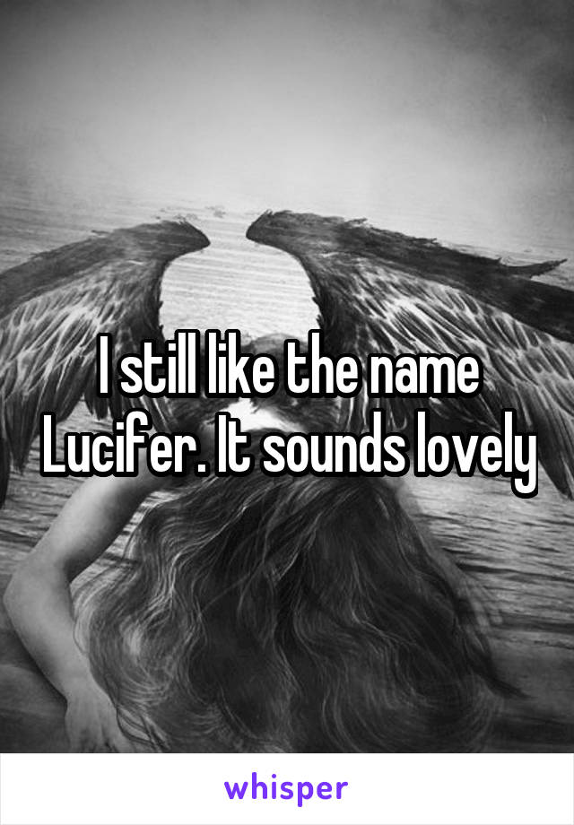 I still like the name Lucifer. It sounds lovely