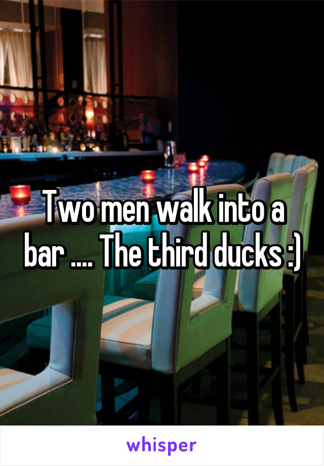 Two men walk into a bar .... The third ducks :)