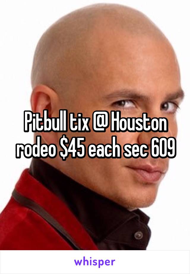 Pitbull tix @ Houston rodeo $45 each sec 609