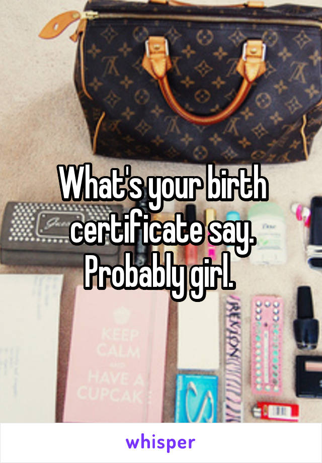 What's your birth certificate say. Probably girl. 