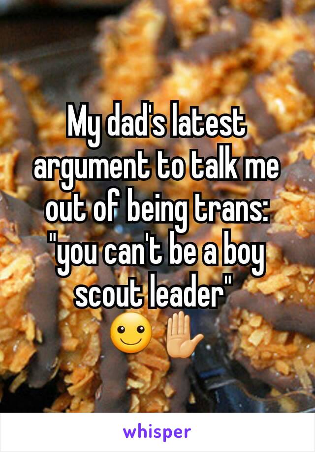 My dad's latest argument to talk me out of being trans: "you can't be a boy scout leader" 
☺✋