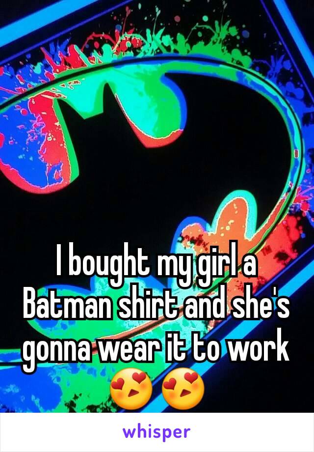 I bought my girl a Batman shirt and she's gonna wear it to work 😍😍