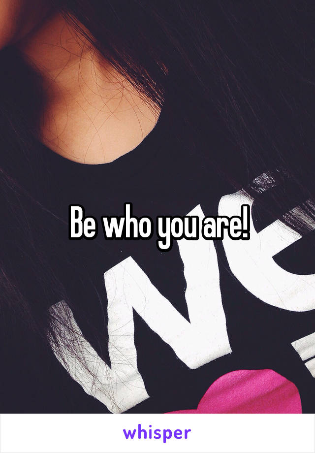 Be who you are!